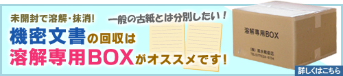 機密文書の回収は溶解ボックスがオススメです！未開封で溶解・抹消します。一般の古紙とは分別したい場合に。